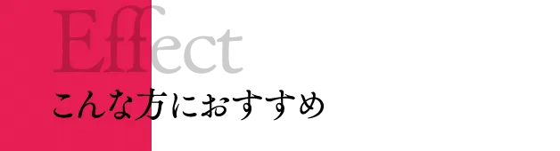 Effect | こんな方におすすめ