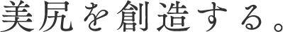 美尻を創造する。