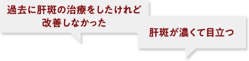 過去に肝斑の治療をしたけれど改善しなかった 肝斑が濃くて目立つ