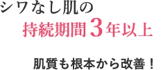 シワなし肌の持続期間３年以上 肌質も根本から改善！