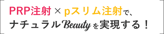 「PRP注射」✕「pスリム注射」で、ナチュラルBeautyを実現する！