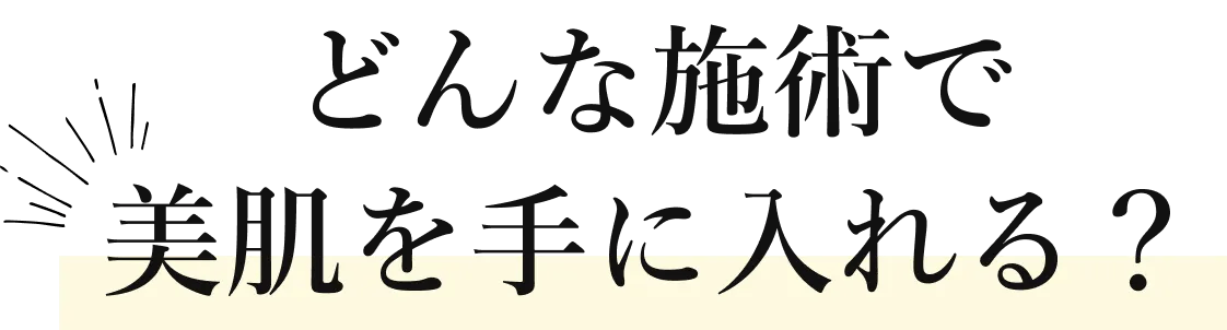 どんな施術で美肌を手に入れる？