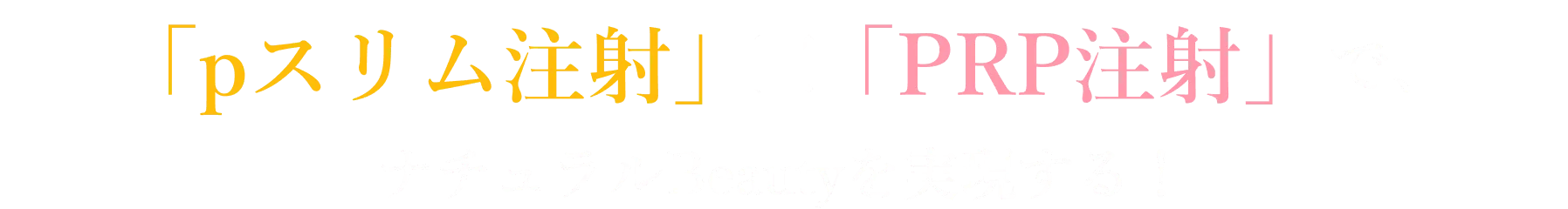 「pスリム注射」✕「PRP注射」で、ナチュラルBeautyを実現する！