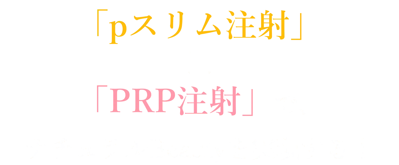 「pスリム注射」✕「PRP注射」で、ナチュラルBeautyを実現する！