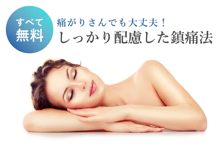 すべて無料 痛がりさんでも大丈夫!しっかり配慮した鎮痛法